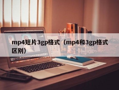 mp4短片3gp格式（mp4和3gp格式区别）
