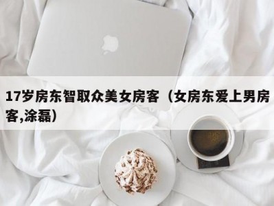 17岁房东智取众美女房客（女房东爱上男房客,涂磊）