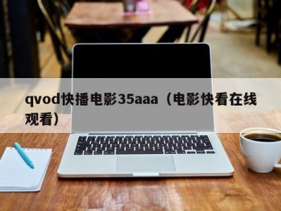 qvod快播电影35aaa（电影快看在线观看）