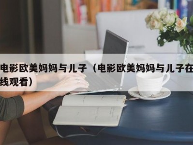 电影欧美妈妈与儿子（电影欧美妈妈与儿子在线观看）