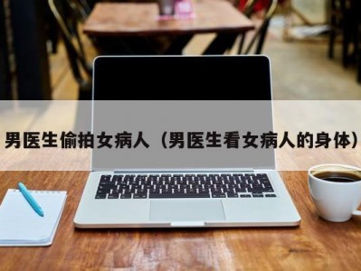 男医生偷拍女病人（男医生看女病人的身体）