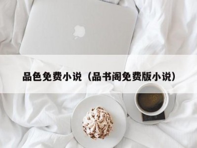 品色免费小说（品书阁免费版小说）