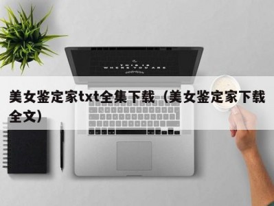 美女鉴定家txt全集下载（美女鉴定家下载全文）