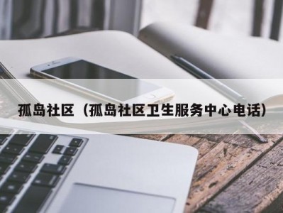 孤岛社区（孤岛社区卫生服务中心电话）