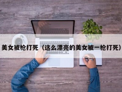 美女被枪打死（这么漂亮的美女被一枪打死）