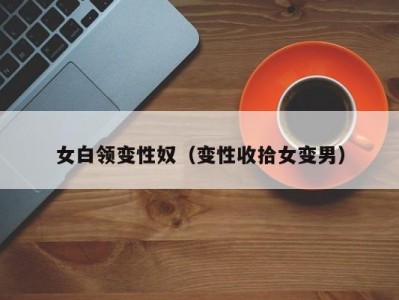 女白领变性奴（变性收拾女变男）