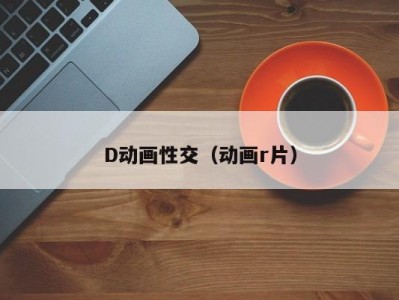 D动画性交（动画r片）