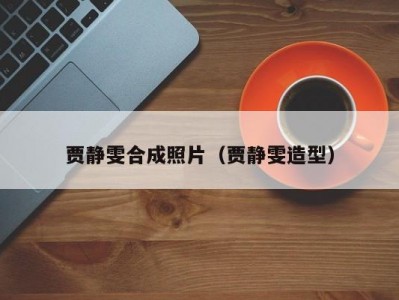 贾静雯合成照片（贾静雯造型）