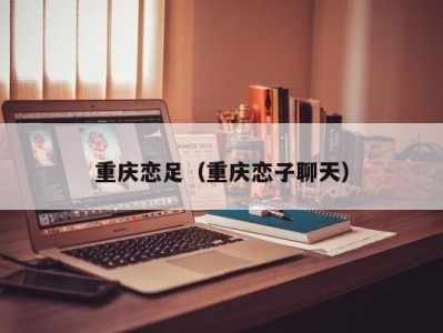 重庆恋足（重庆恋子聊天）