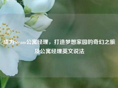 成为Steam公寓经理，打造梦想家园的奇幻之旅及公寓经理英文说法