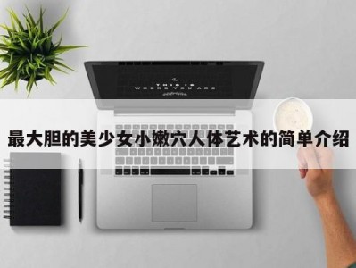 最大胆的美少女小嫩穴人体艺术的简单介绍