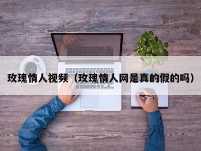 玫瑰情人视频（玫瑰情人网是真的假的吗）