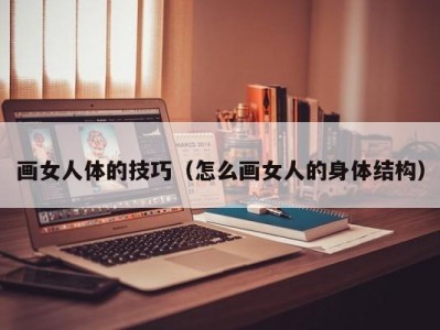 画女人体的技巧（怎么画女人的身体结构）