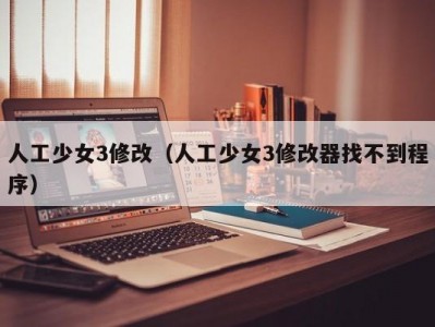 人工少女3修改（人工少女3修改器找不到程序）