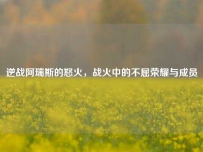 逆战阿瑞斯的怒火，战火中的不屈荣耀与成员