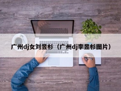 广州dj女刘昱杉（广州dj李昱杉图片）