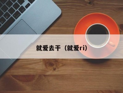 就爱去干（就爱ri）
