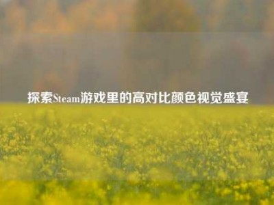 探索Steam游戏里的高对比颜色视觉盛宴