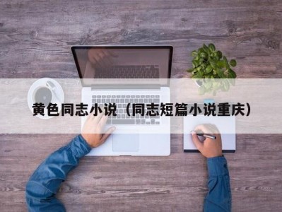 黄色同志小说（同志短篇小说重庆）