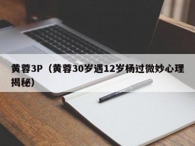 黄蓉3P（黄蓉30岁遇12岁杨过微妙心理揭秘）