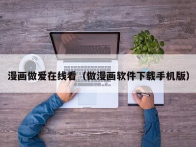 漫画做爱在线看（做漫画软件下载手机版）