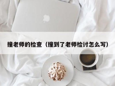 撞老师的检查（撞到了老师检讨怎么写）