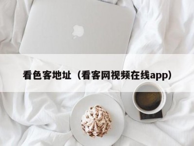 看色客地址（看客网视频在线app）