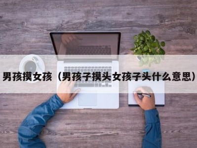 男孩摸女孩（男孩子摸头女孩子头什么意思）