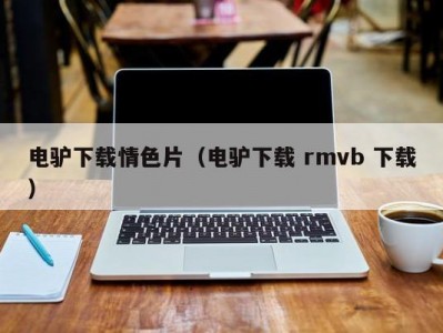 电驴下载情色片（电驴下载 rmvb 下载）