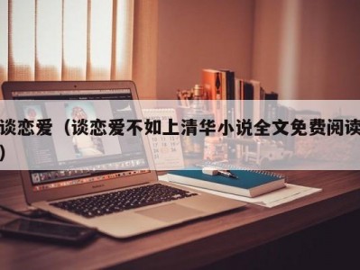 谈恋爱（谈恋爱不如上清华小说全文免费阅读）
