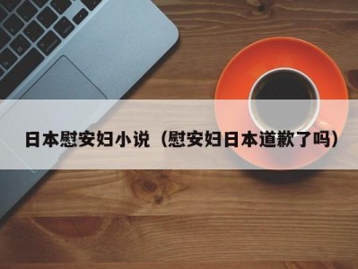 日本慰安妇小说（慰安妇日本道歉了吗）