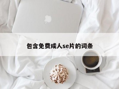 包含免费成人se片的词条