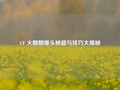 CF 火麒麟爆头秘籍与技巧大揭秘