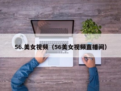 56.美女视频（56美女视频直播间）