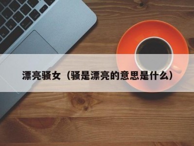 漂亮骚女（骚是漂亮的意思是什么）
