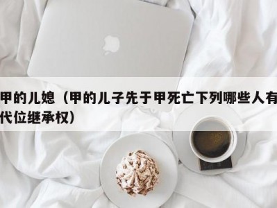 甲的儿媳（甲的儿子先于甲死亡下列哪些人有代位继承权）