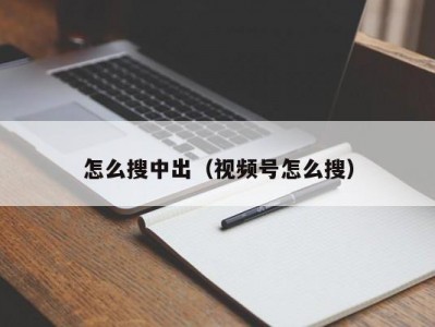 怎么搜中出（视频号怎么搜）