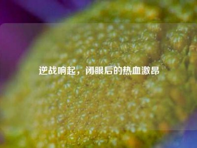逆战响起，闭眼后的热血激昂
