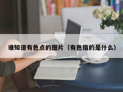 谁知道有色点的图片（有色指的是什么）