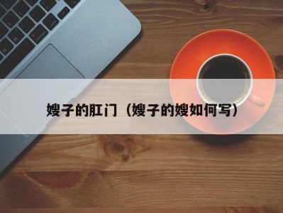 嫂子的肛门（嫂子的嫂如何写）
