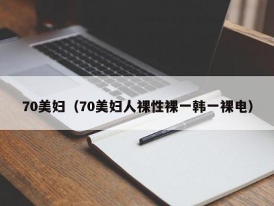 70美妇（70美妇人裸性裸一韩一裸电）