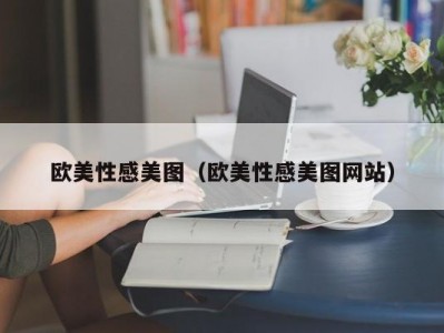 欧美性感美图（欧美性感美图网站）
