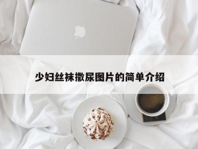 少妇丝袜撒尿图片的简单介绍