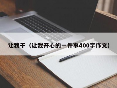 让我干（让我开心的一件事400字作文）