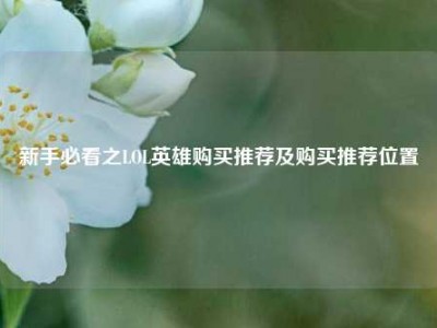 新手必看之LOL英雄购买推荐及购买推荐位置