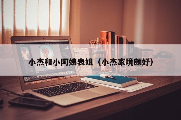 小杰和小阿姨表姐(小杰家境颇好)
