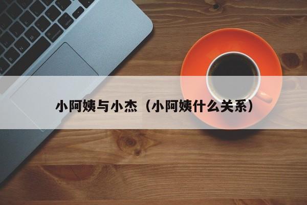 小阿姨与小杰(小阿姨什么关系)