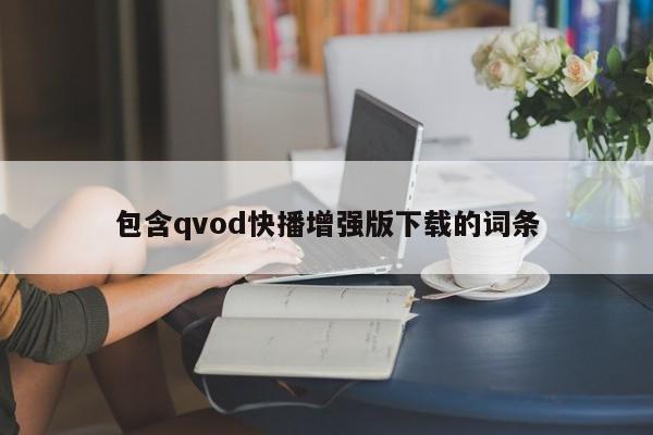包含qvod快播增强版下载的词条
