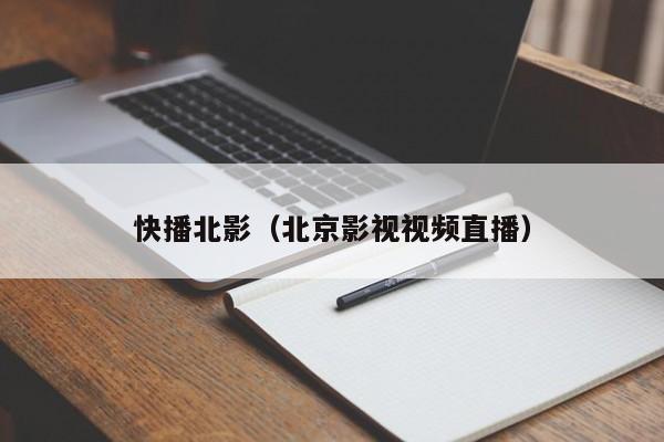 快播北影(北京影视视频直播)