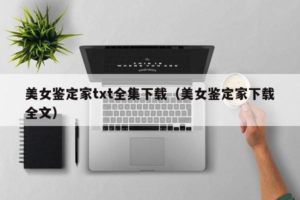 美女鉴定家txt全集下载(美女鉴定家下载全文)